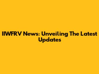 IIWFRV News: Unveiling The Latest Updates