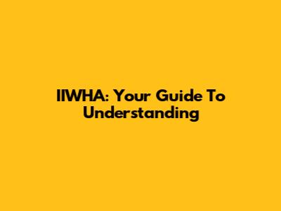 IIWHA: Your Guide To Understanding