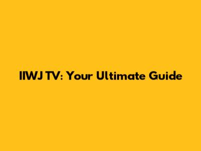 IIWJ TV: Your Ultimate Guide