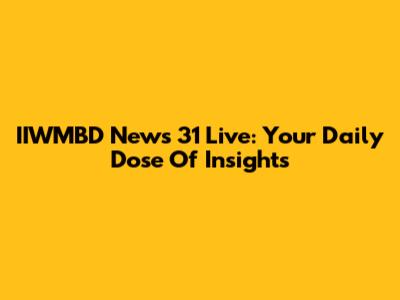 IIWMBD News 31 Live: Your Daily Dose Of Insights