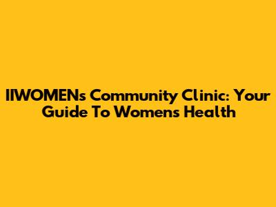 IIWOMEN's Community Clinic: Your Guide To Women's Health
