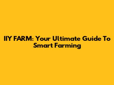 IIY FARM: Your Ultimate Guide To Smart Farming