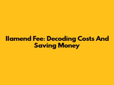 IIamend Fee: Decoding Costs And Saving Money