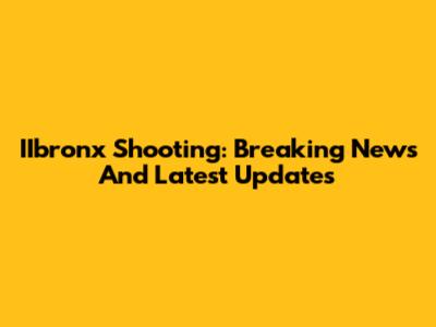 IIbronx Shooting: Breaking News And Latest Updates