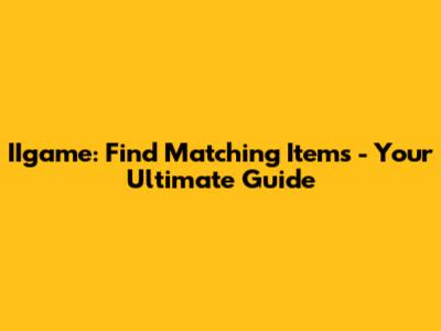 IIgame: Find Matching Items - Your Ultimate Guide