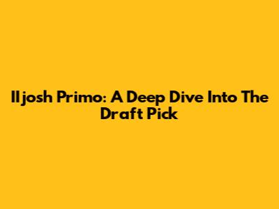 IIjosh Primo: A Deep Dive Into The Draft Pick