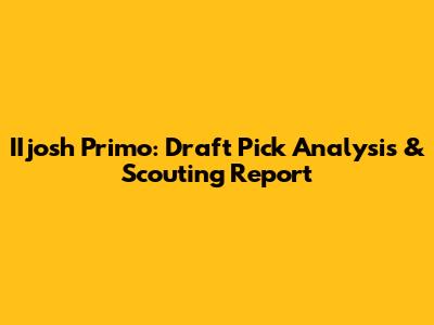 IIjosh Primo: Draft Pick Analysis & Scouting Report