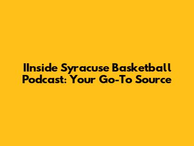 IInside Syracuse Basketball Podcast: Your Go-To Source
