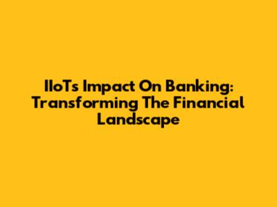 IIoT's Impact On Banking: Transforming The Financial Landscape