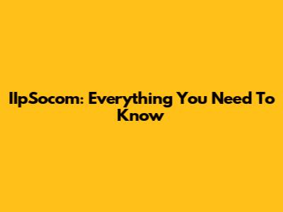 IIpSocom: Everything You Need To Know