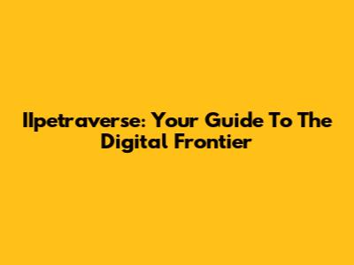 IIpetraverse: Your Guide To The Digital Frontier