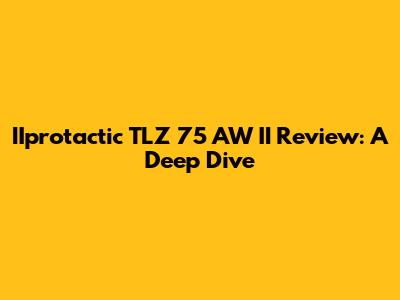IIprotactic TLZ 75 AW II Review: A Deep Dive