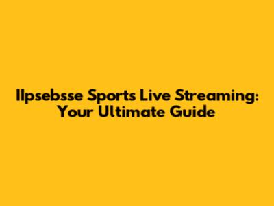 IIpsebsse Sports Live Streaming: Your Ultimate Guide