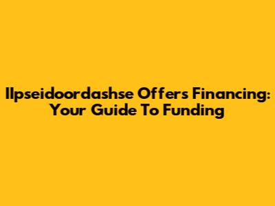 IIpseidoordashse Offers Financing: Your Guide To Funding