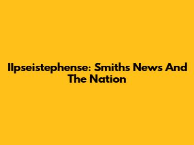 IIpseistephense: Smith's News And The Nation