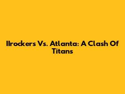 IIrockers Vs. Atlanta: A Clash Of Titans