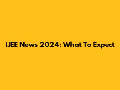 IJEE News 2024: What To Expect