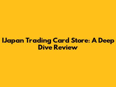 IJapan Trading Card Store: A Deep Dive Review