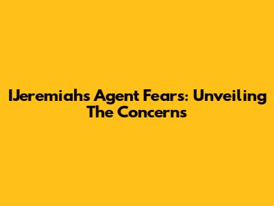 IJeremiah's Agent Fears: Unveiling The Concerns
