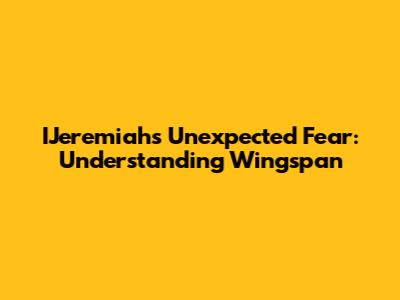 IJeremiah's Unexpected Fear: Understanding Wingspan
