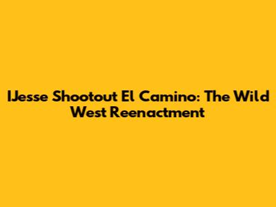 IJesse Shootout El Camino: The Wild West Reenactment