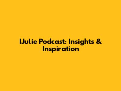 IJulie Podcast: Insights & Inspiration