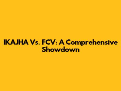 IKAJHA Vs. FCV: A Comprehensive Showdown