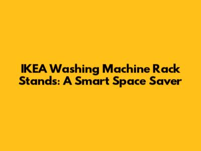 IKEA Washing Machine Rack Stands: A Smart Space Saver