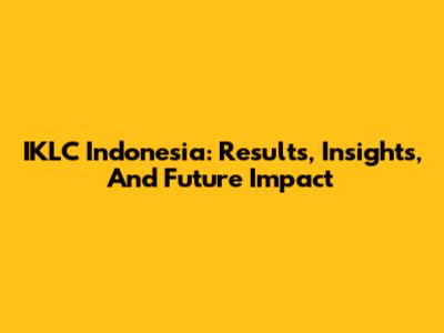IKLC Indonesia: Results, Insights, And Future Impact