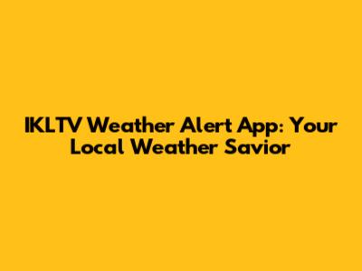 IKLTV Weather Alert App: Your Local Weather Savior