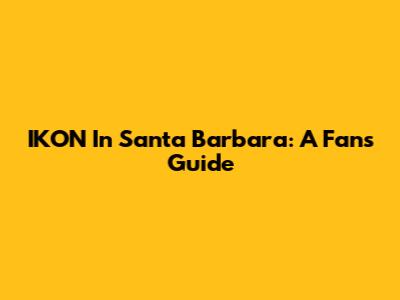 IKON In Santa Barbara: A Fan's Guide