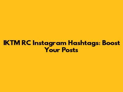 IKTM RC Instagram Hashtags: Boost Your Posts