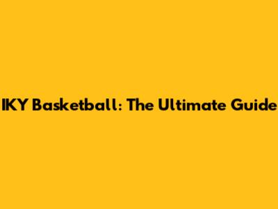 IKY Basketball: The Ultimate Guide