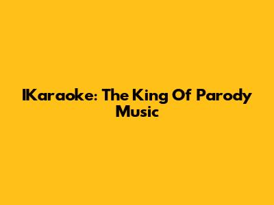 IKaraoke: The King Of Parody Music