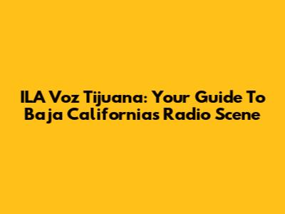 ILA Voz Tijuana: Your Guide To Baja California's Radio Scene