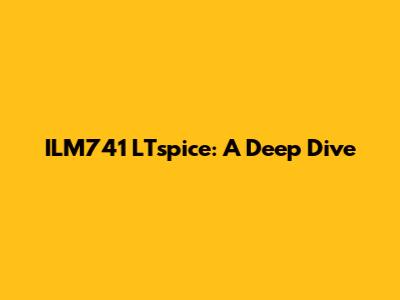 ILM741 LTspice: A Deep Dive