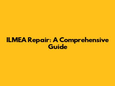 ILMEA Repair: A Comprehensive Guide