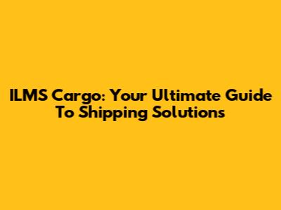 ILMS Cargo: Your Ultimate Guide To Shipping Solutions