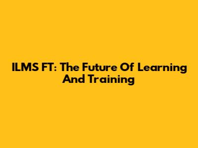 ILMS FT: The Future Of Learning And Training