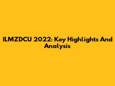 ILMZDCU 2022: Key Highlights And Analysis