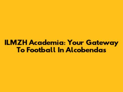 ILMZH Academia: Your Gateway To Football In Alcobendas