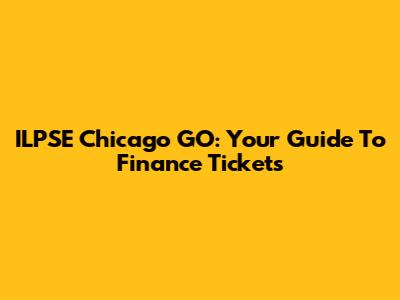 ILPSE Chicago GO: Your Guide To Finance Tickets