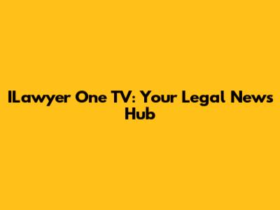ILawyer One TV: Your Legal News Hub