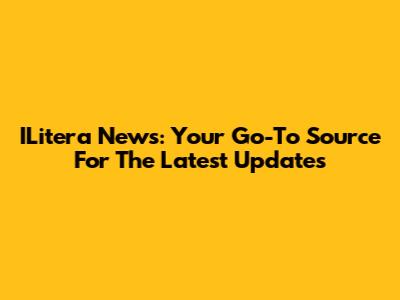 ILitera News: Your Go-To Source For The Latest Updates
