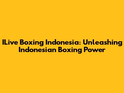 ILive Boxing Indonesia: Unleashing Indonesian Boxing Power
