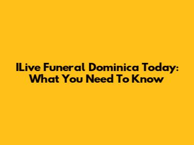 ILive Funeral Dominica Today: What You Need To Know