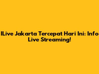 ILive Jakarta Tercepat Hari Ini: Info Live Streaming!
