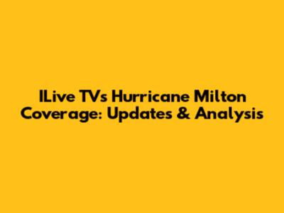 ILive TV's Hurricane Milton Coverage: Updates & Analysis