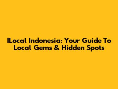 ILocal Indonesia: Your Guide To Local Gems & Hidden Spots