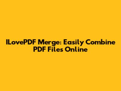 ILovePDF Merge: Easily Combine PDF Files Online
